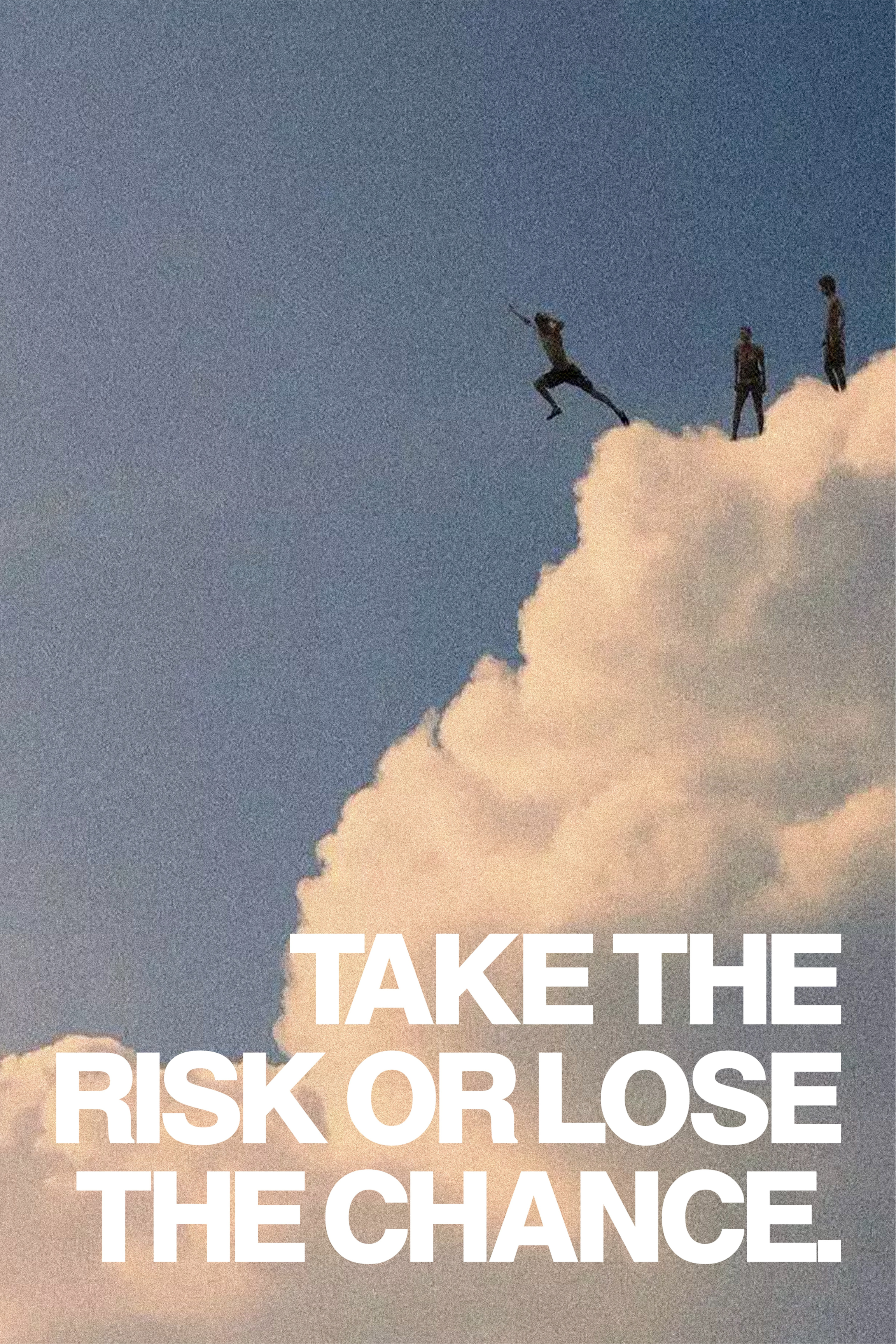 TAKE THE RISK OR LOSE THE CHANCE