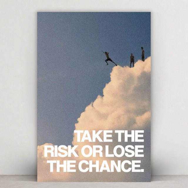 TAKE THE RISK OR LOSE THE CHANCE